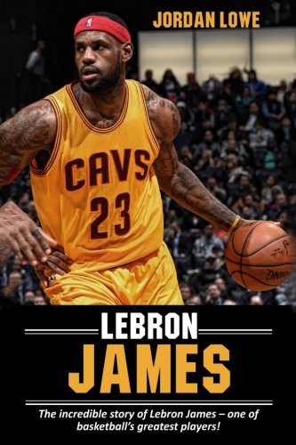LeBron James: The incredible story of LeBron James – one of basketball’s greatest players!