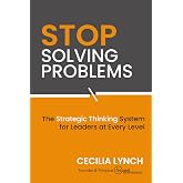 Stop Solving Problems: A Strategic Thinking System for Leaders Who Are Ready to Create Opportunities