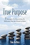 True Purpose: 12 Strategies for Discovering the Difference You Are Meant to Make cover