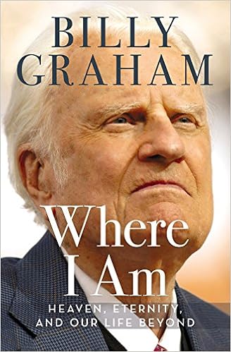 Where I Am: Heaven, Eternity, and Our Life Beyond, by Billy Graham Where I Am: Heaven, Eternity, and Our Life Beyond, by Billy Graham