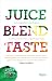 Juice. Blend. Taste.: 150+ Recipes By Experts From Around the World by Cindy Palusamy