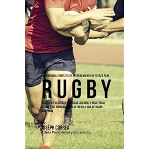 El Programa Completo de Entrenamiento de Fuerza para Rugby: Incremente la fuerza, velocidad, agilidad, y resistencia a traves del entrenamiento de fue