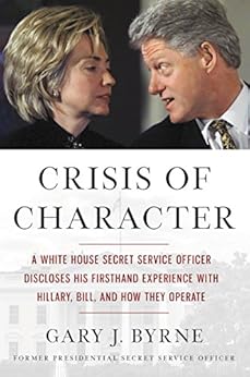 Crisis of Character: A White House Secret Service Officer Discloses His Firsthand Experience with Hillary, Bill, and How They Operate by [Byrne, Gary J.]
