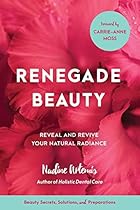 Renegade Beauty: Reveal and Revive Your Natural Radiance--Beauty Secrets, Solutions, and Preparations Renegade Beauty: Reveal and Revive Your Natural Radiance--Beauty Secrets, Solutions, and Preparations