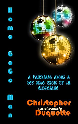 Homo GoGo Man: A fairytale about a boy who grew up in discoland by Christopher Duquette