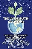 The Living Earth Handbook: Creating Sustainability from the Inside Out by Renee Wade