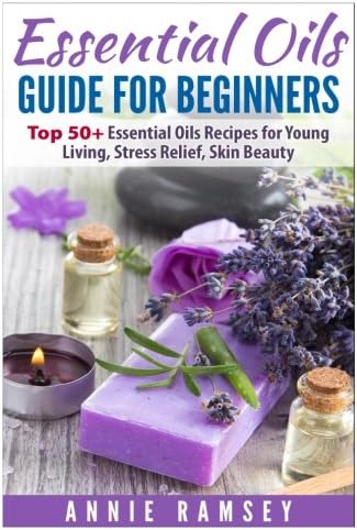 Essential Oils Guide for Beginners: Top 51Essential Oils Recipes for Young Living, Stress Relief, Skin Beauty