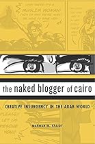 The Naked Blogger of Cairo: Creative Insurgency in the Arab World The Naked Blogger of Cairo: Creative Insurgency in the Arab World