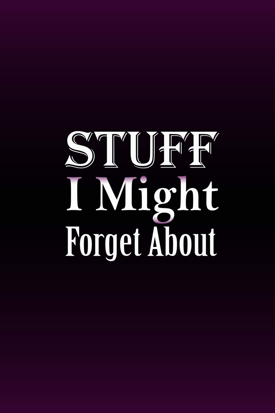Stuff I Might Forget About: Lined Notebook , 6 x 9, 110 pages.