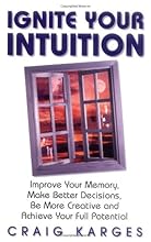 Ignite Your Intuition: Improve Your Memory, Make Better Decisions, Be More Creative and Achieve Your Full Potential
