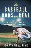 The Baseball Gods are Real: A True Story about Baseball and Spirituality by Jonathan A Fink