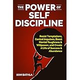 The Power of Self Discipline: Resist Temptations, Control Impulses, Boost Mental Toughness &amp; Willpower, and Create A Life of Success &amp; Abundance