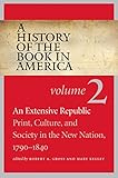 A History of the Book in America: Volume 2: An Extensive Republic: Print, Culture, and Society in the New Nation, 1790-1840
