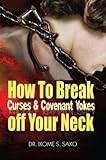 How to Break Curses & Covenant Yokes Off your neck: Power over curses, Covenants and Oaths