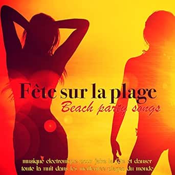 Fete Sur La Plage Beach Party Songs Musique Electronique Pour Faire La Fete Et Danser Toute La Nuit Dans Les Meilleuree Plages Du Monde By Musique Electronique Dj On Amazon Music
