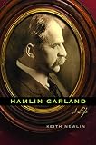 Hamlin Garland: A Life by Keith Newlin