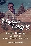 Miroslava Chávez-García, "Migrant Longing: Letter Writing across the U.S.-Mexico Borderlands" (UNC Press, 2018)