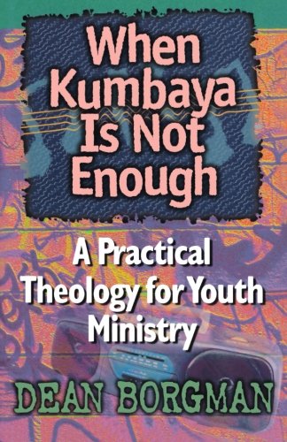 When Kumbaya Is Not Enough: A Practical Theology for Youth Ministry