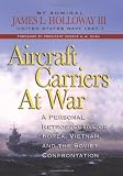 Aircraft Carriers at War: A Personal Retrospective of Korea, Vietnam, and the Soviet Confrontation by Admiral James L. Holloway III USN (Ret.)