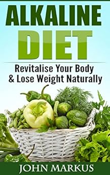 Alkaline Diet: Revitalize Your Body & Lose Weight Naturally - Guidebook to a Healing Diet with Healthy Eating and Healing Foods (Step by step, Dieting, How to) by [Markus, John]