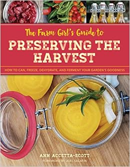 The Farm Girl's Guide to Preserving the Harvest: How to Can, Freeze, Dehydrate, and Ferment Your Garden's Goodness, by Ann Accetta-Scott