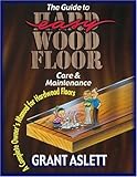 The Guide to Easy Wood Floor Care and Maintenance: A Complete Owners Manual for Hardwood Floors by