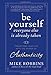 Be Yourself, Everyone Else is Already Taken: Transform Your Life with the Power of Authenticity