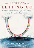 The Little Book of Letting Go: Cleanse Your Mind, Lift Your Spirit, and Replenish Your Soul by Hugh Prather
