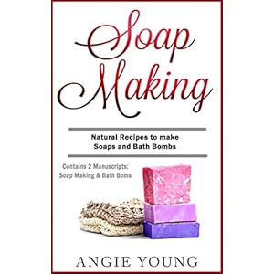 Soap Making: Natural Recipes to Make Soaps and Bath Bombs