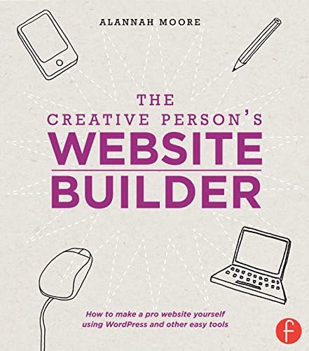 The Creative Person's Website Builder: How to Make a Pro Website Yourself Using Word Press and Other Easy Tools