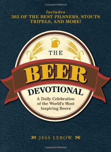 The Beer Devotional: A Daily Celebration of the World's Most Inspiring Beers by Jess Lebow