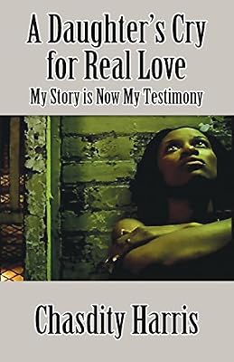 A Daughter's Cry for Real Love: My Story is Now My Testimony
