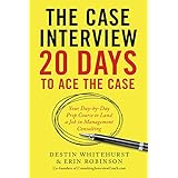 The Case Interview: 20 Days to Ace the Case: Your Day-by-Day Prep Course to Land a Job in Management Consulting