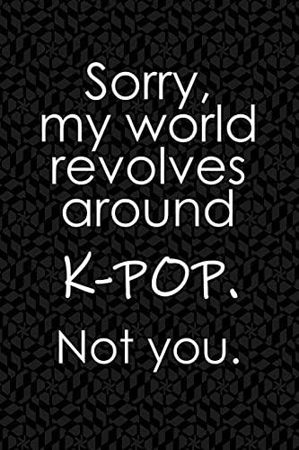 Sorry, My world revolves around K-POP. Not you.: Funny School or Office Blank Lined Journal for korean pop idol music fans Paperback – 26 Feb. 2019