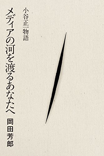 メディアの河を渡るあなたへ　小谷正一物語 (Japanese Edition) by 岡田　芳郎