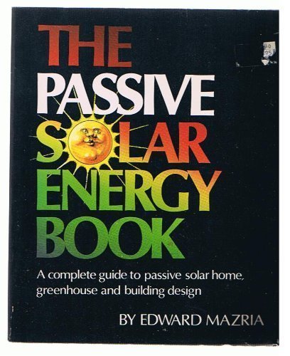 The Passive Solar Energy Book: A Complete Guide to Passive Solar Home, Greenhouse and Building Design by Edward Mazria