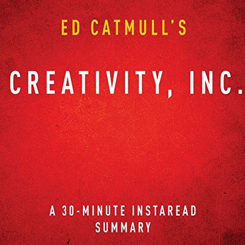 Ed Catmull's Creativity, Inc.: A 30-Minute Instaread Summary by Instaread Summaries