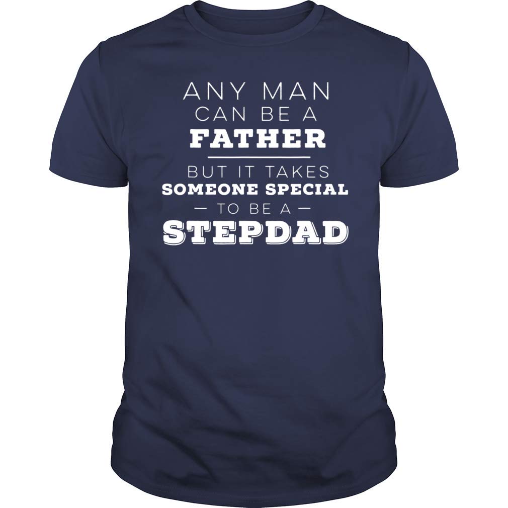 Any Man Can Be Father But It Takes Someone Special To Be Step Dad For Father Day T Shirt