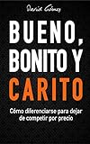 Bueno, Bonito y Carito: Cómo diferenciarse para dejar de competir por precio (Spanish Edition)