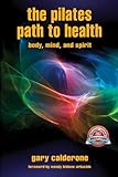 The Pilates Path to Health: Body, Mind, and Spirit by Gary Calderone, David Dalton