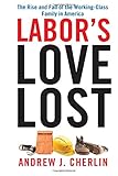 Labor's Love Lost: The Rise and Fall of the Working-Class Family in America