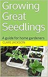 Growing Great Seedlings: A guide for home gardeners (Green Footprint Organic Gardening Book 1) by Clare Jackson, Alice Bulmer