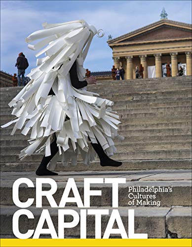 Craft Capital: Philadelphia's Cultures of Making by CraftNOW Philadelphia