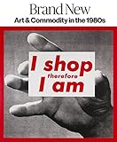Brand New: Art and Commodity in the 1980s by Gianni Jetzer, Leah Pires