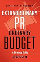 Extraordinary PR, Ordinary Budget: A Strategy Guide Extraordinary PR, Ordinary Budget: A Strategy Guide
