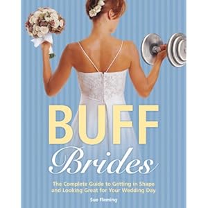 Buff Brides: The Complete Guide to Getting in Shape and Looking Great for Your Wedding Day
