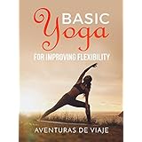 Basic Yoga for Improving Flexibility: Yoga Flexibility and Strength Sequences (Health and Fitness Book 4)