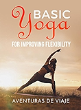 Basic Yoga for Improving Flexibility: Yoga Flexibility and Strength Sequences (Health and Fitness Book 4)