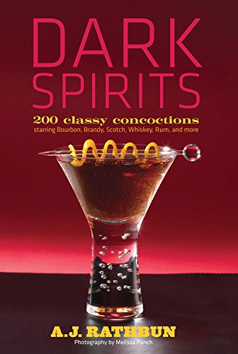 Dark Spirits: 200 Classy Concoctions Starring Bourbon, Brandy, Scotch, Whiskey, Rum and More by A.J. Rathbun