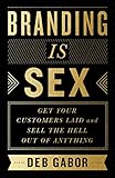 Branding Is Sex: Get Your Customers Laid and Sell the Hell Out of Anything